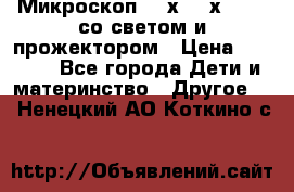 Микроскоп 100х-750х zoom, со светом и прожектором › Цена ­ 1 990 - Все города Дети и материнство » Другое   . Ненецкий АО,Коткино с.